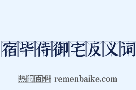 宿毕侍御宅反义词是什么意思的图片
